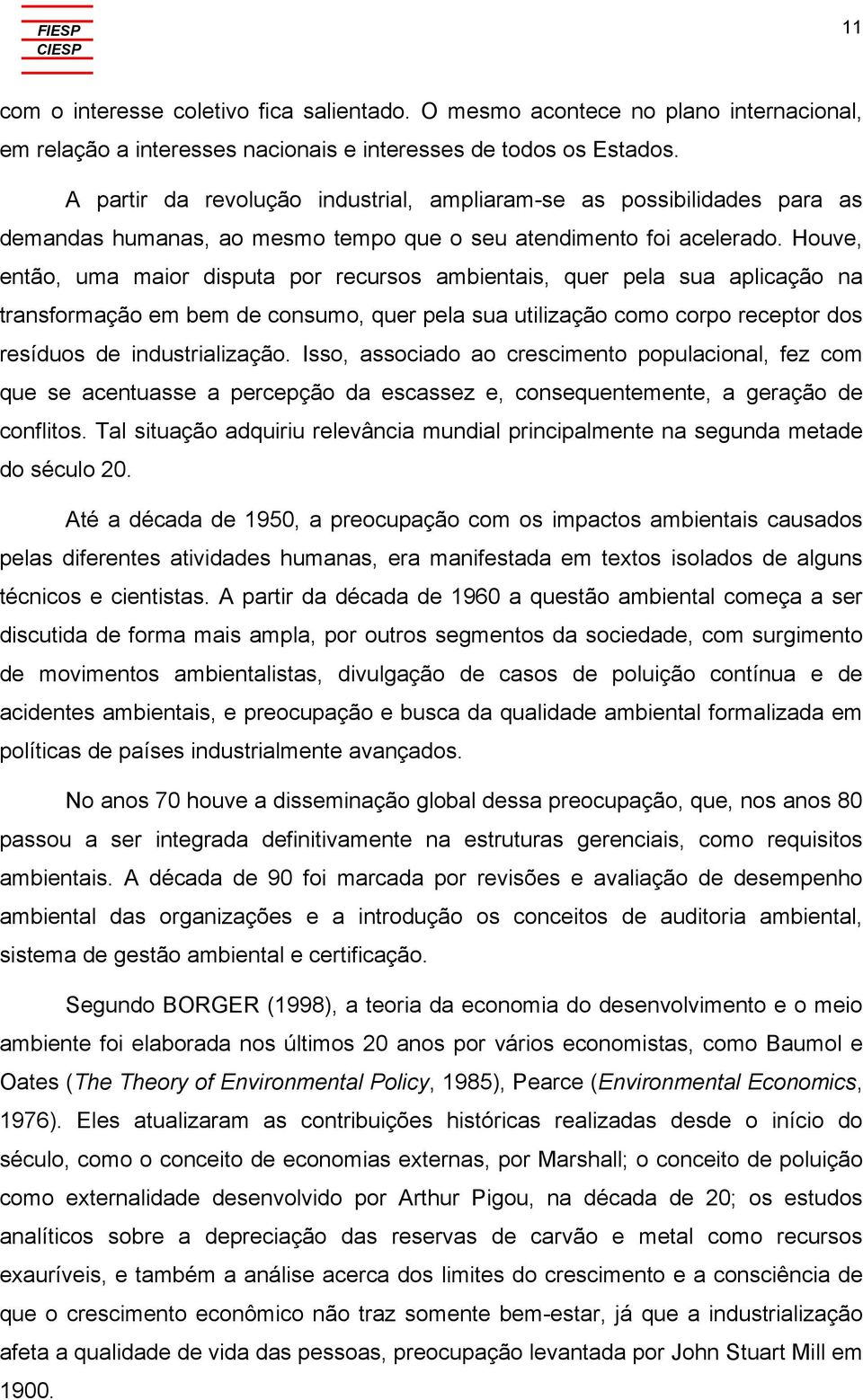 Houve, então, uma maior disputa por recursos ambientais, quer pela sua aplicação na transformação em bem de consumo, quer pela sua utilização como corpo receptor dos resíduos de industrialização.