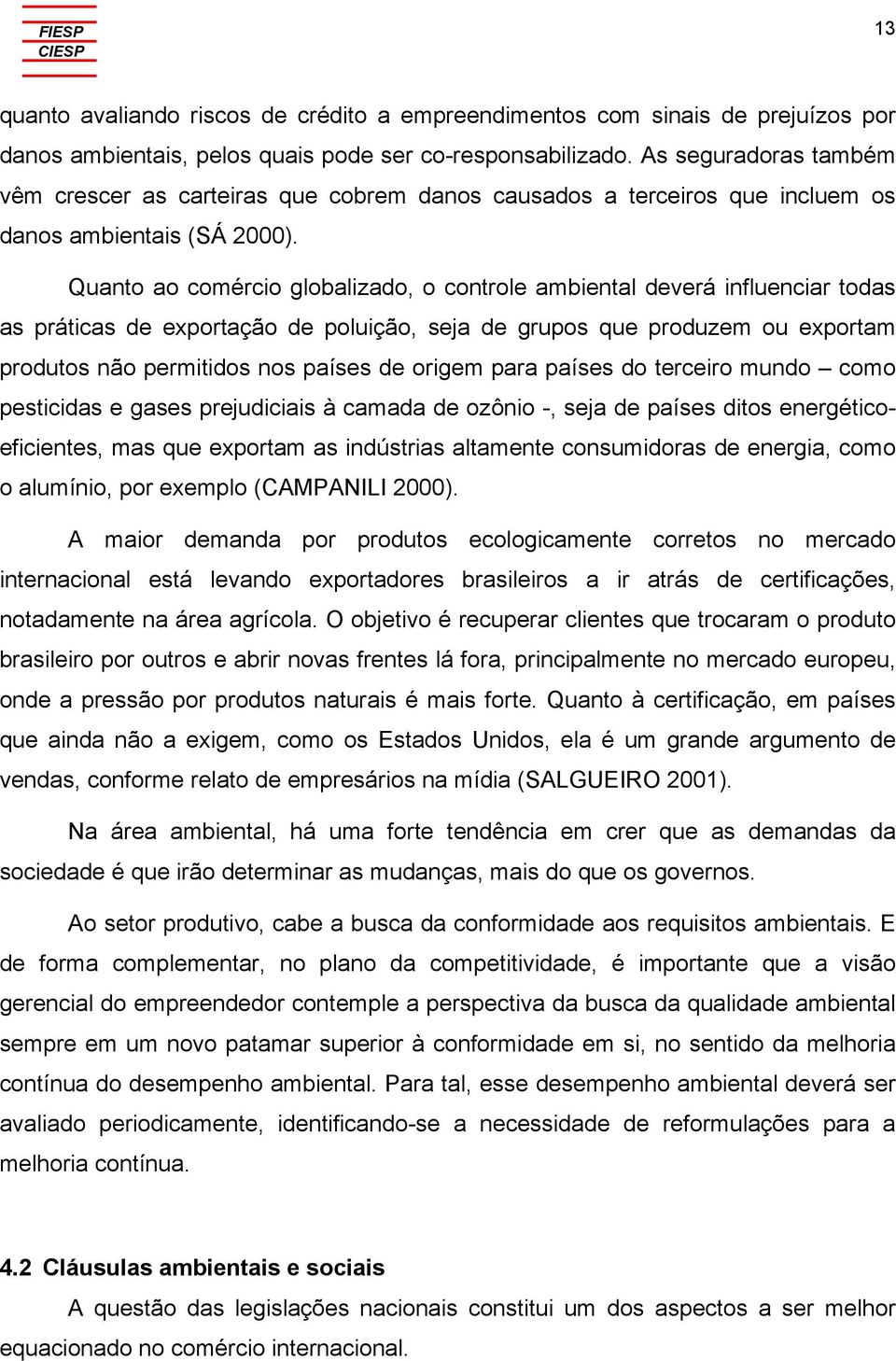 Quanto ao comércio globalizado, o controle ambiental deverá influenciar todas as práticas de exportação de poluição, seja de grupos que produzem ou exportam produtos não permitidos nos países de