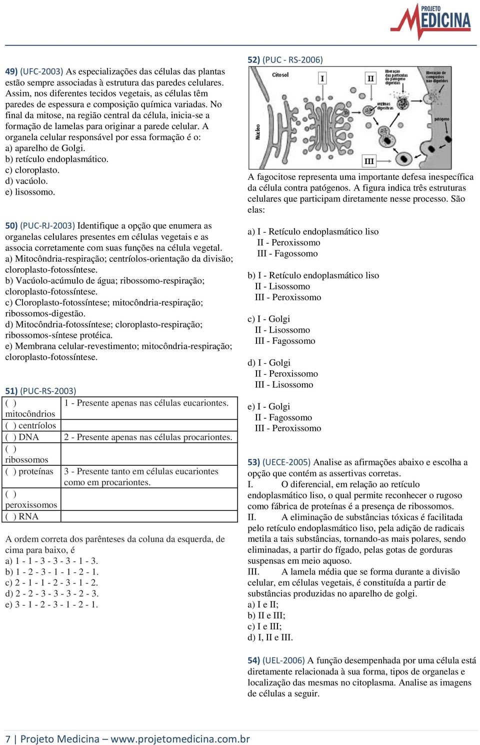 No final da mitose, na região central da célula, inicia-se a formação de lamelas para originar a parede celular. A organela celular responsável por essa formação é o: a) aparelho de Golgi.