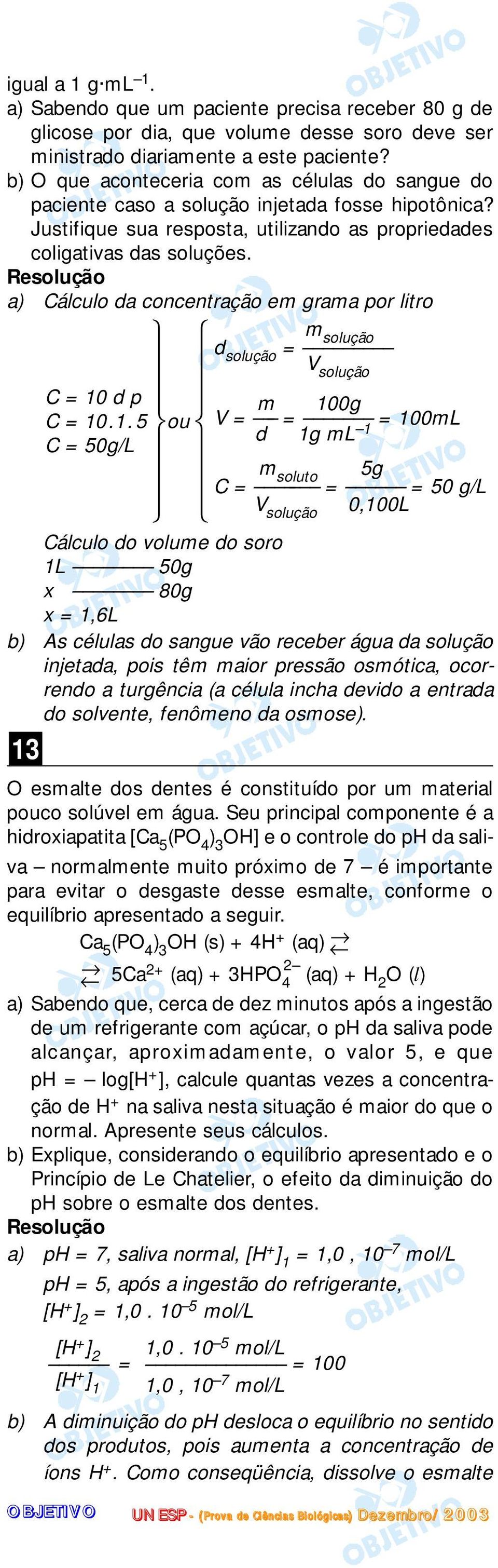 a) Cálculo da concentração em grama por litro m solução d solução = V solução Cálculo do volume do soro 1L 50g x 80g x = 1,6L b) As células do sangue vão receber água da solução injetada, pois têm