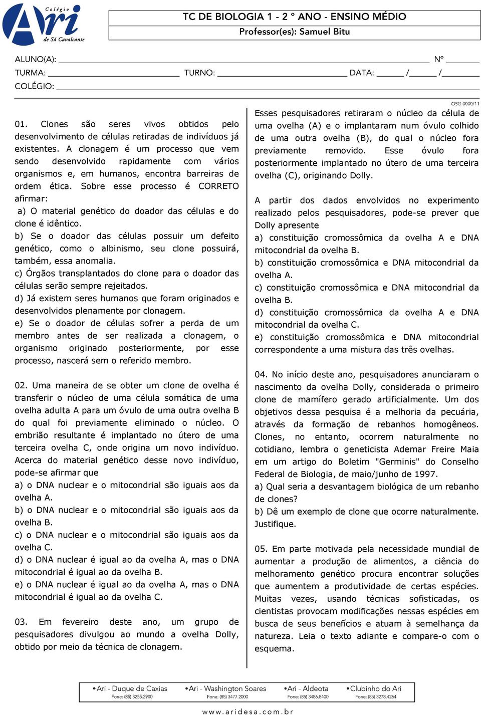 Sobre esse processo é CORRETO afirmar: a) O material genético do doador das células e do clone é idêntico.