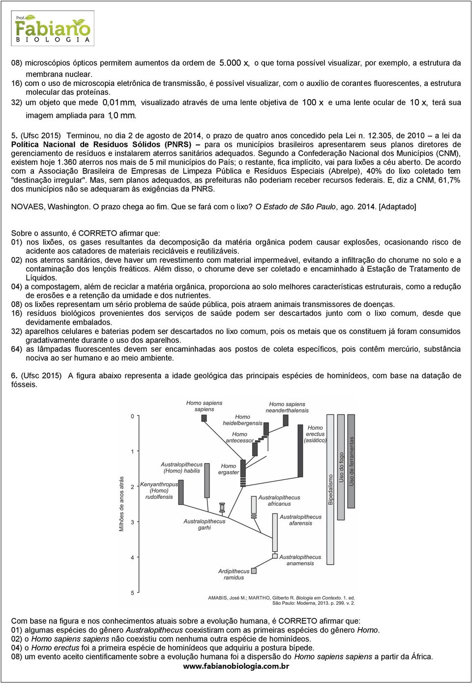 32) um objeto que mede 0,01mm, visualizado através de uma lente objetiva de 100 x e uma lente ocular de 10 x, terá sua imagem ampliada para 1,0 mm. 5.