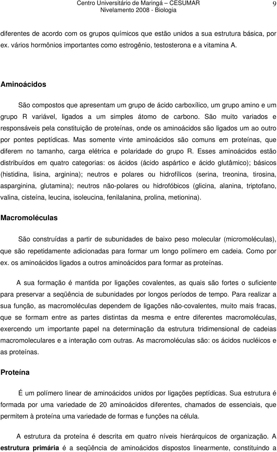 São muito variados e responsáveis pela constituição de proteínas, onde os aminoácidos são ligados um ao outro por pontes peptídicas.