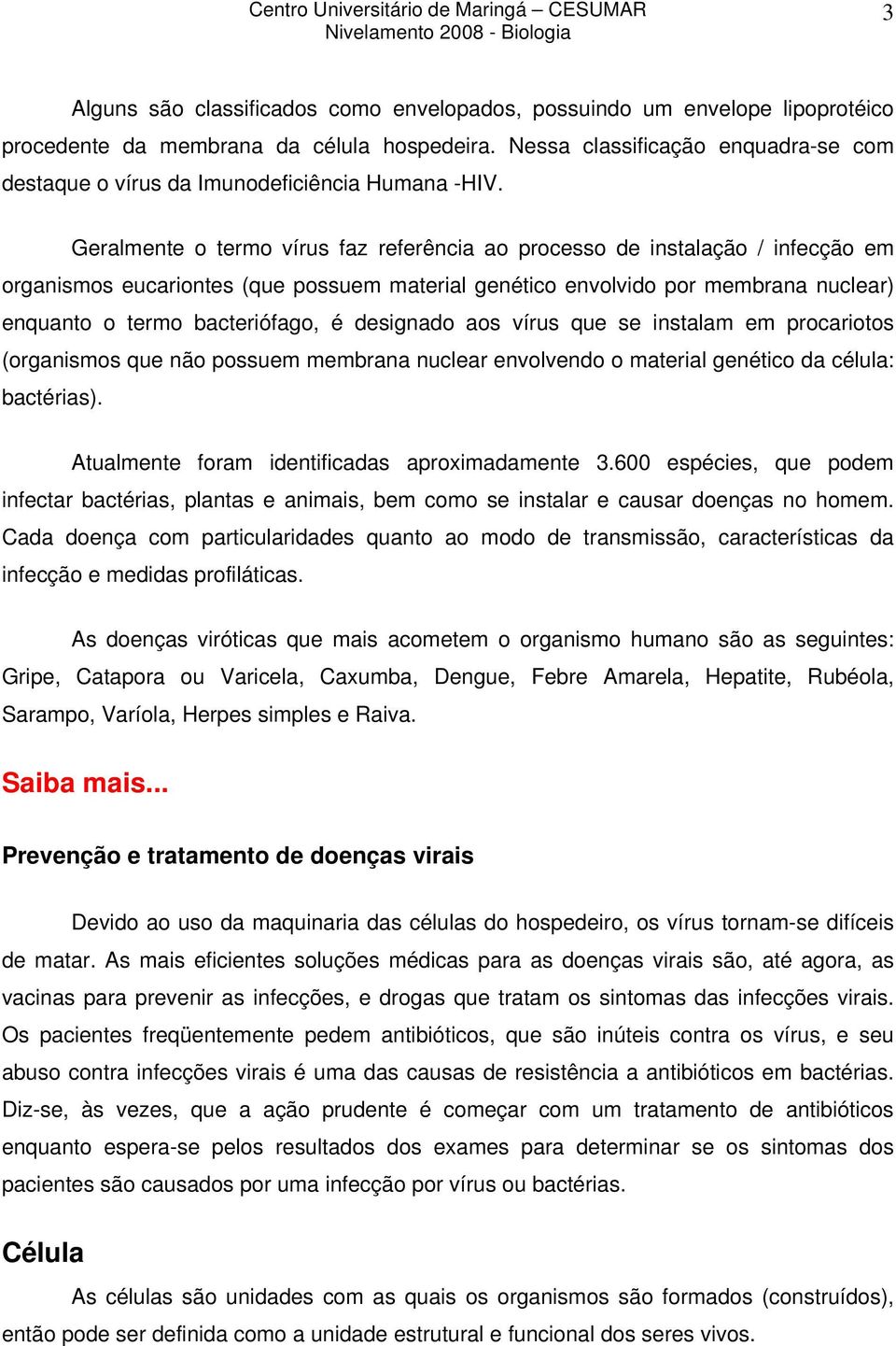 Geralmente o termo vírus faz referência ao processo de instalação / infecção em organismos eucariontes (que possuem material genético envolvido por membrana nuclear) enquanto o termo bacteriófago, é