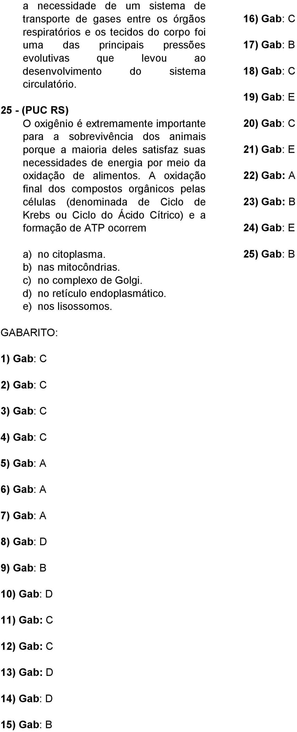 A oxidação final dos compostos orgânicos pelas células (denominada de Ciclo de Krebs ou Ciclo do Ácido Cítrico) e a formação de ATP ocorrem a) no citoplasma. b) nas mitocôndrias.