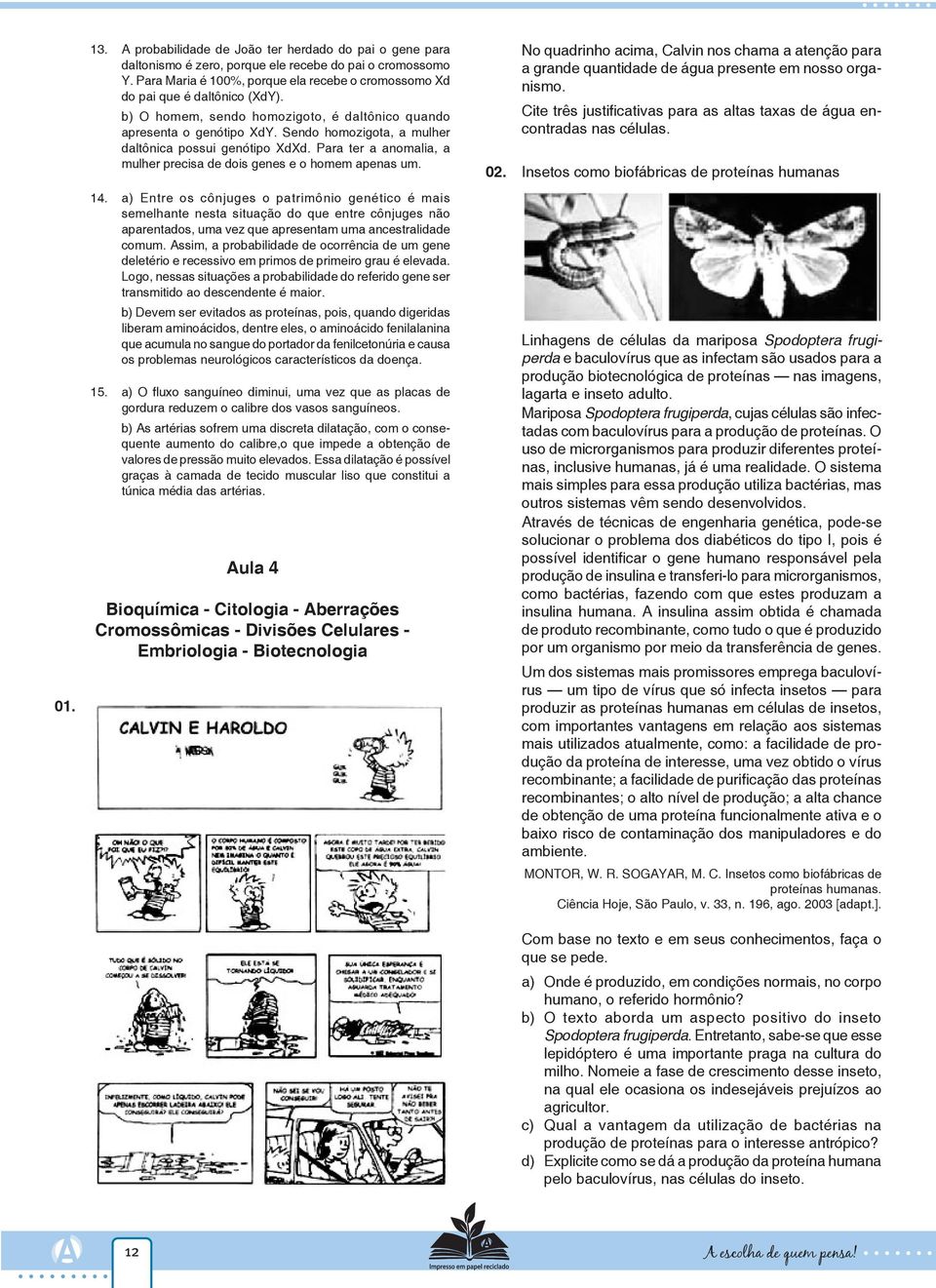 Sendo homozigota, a mulher daltônica possui genótipo XdXd. Para ter a anomalia, a mulher precisa de dois genes e o homem apenas um. 14.