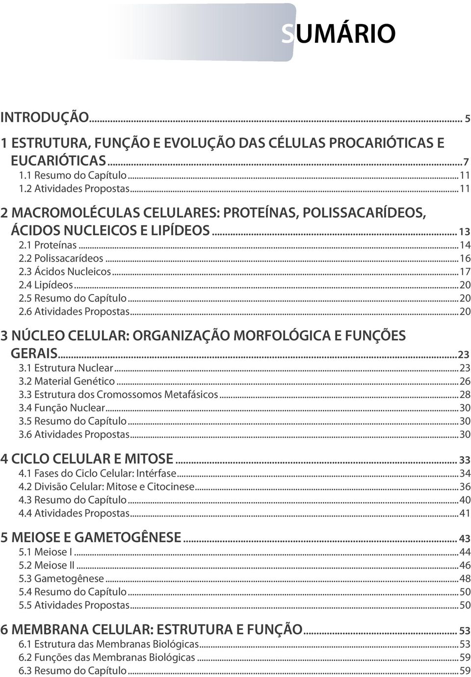 5 Resumo do Capítulo...20 2.6 Atividades Propostas...20 3 NÚCLEO CELULAR: ORGANIZAÇÃO MORFOLÓGICA E FUNÇÕES GERAIS...23 3.1 Estrutura Nuclear...23 3.2 Material Genético...26 3.