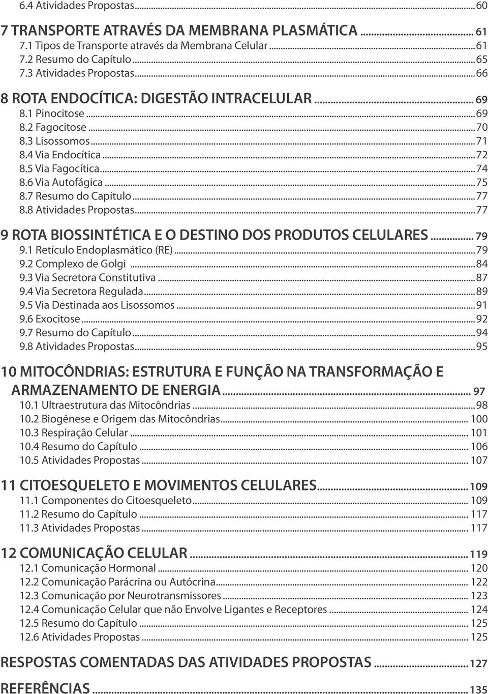 7 Resumo do Capítulo...77 8.8 Atividades Propostas...77 9 ROTA BIOSSINTÉTICA E O DESTINO DOS PRODUTOS CELULARES... 79 9.1 Retículo Endoplasmático (RE)...79 9.2 Complexo de Golgi...84 9.