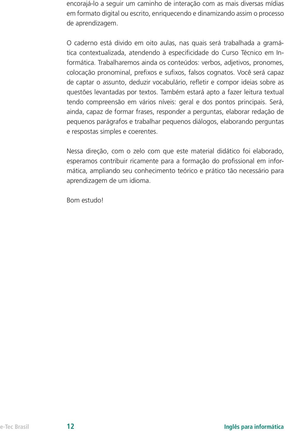 Trabalharemos ainda os conteúdos: verbos, adjetivos, pronomes, colocação pronominal, prefixos e sufixos, falsos cognatos.