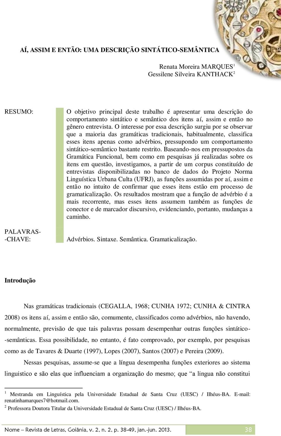 O interesse por essa descrição surgiu por se observar que a maioria das gramáticas tradicionais, habitualmente, classifica esses itens apenas como advérbios, pressupondo um comportamento