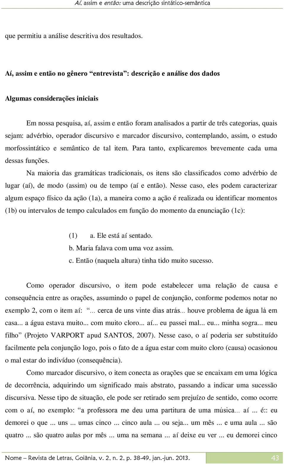 advérbio, operador discursivo e marcador discursivo, contemplando, assim, o estudo morfossintático e semântico de tal item. Para tanto, explicaremos brevemente cada uma dessas funções.