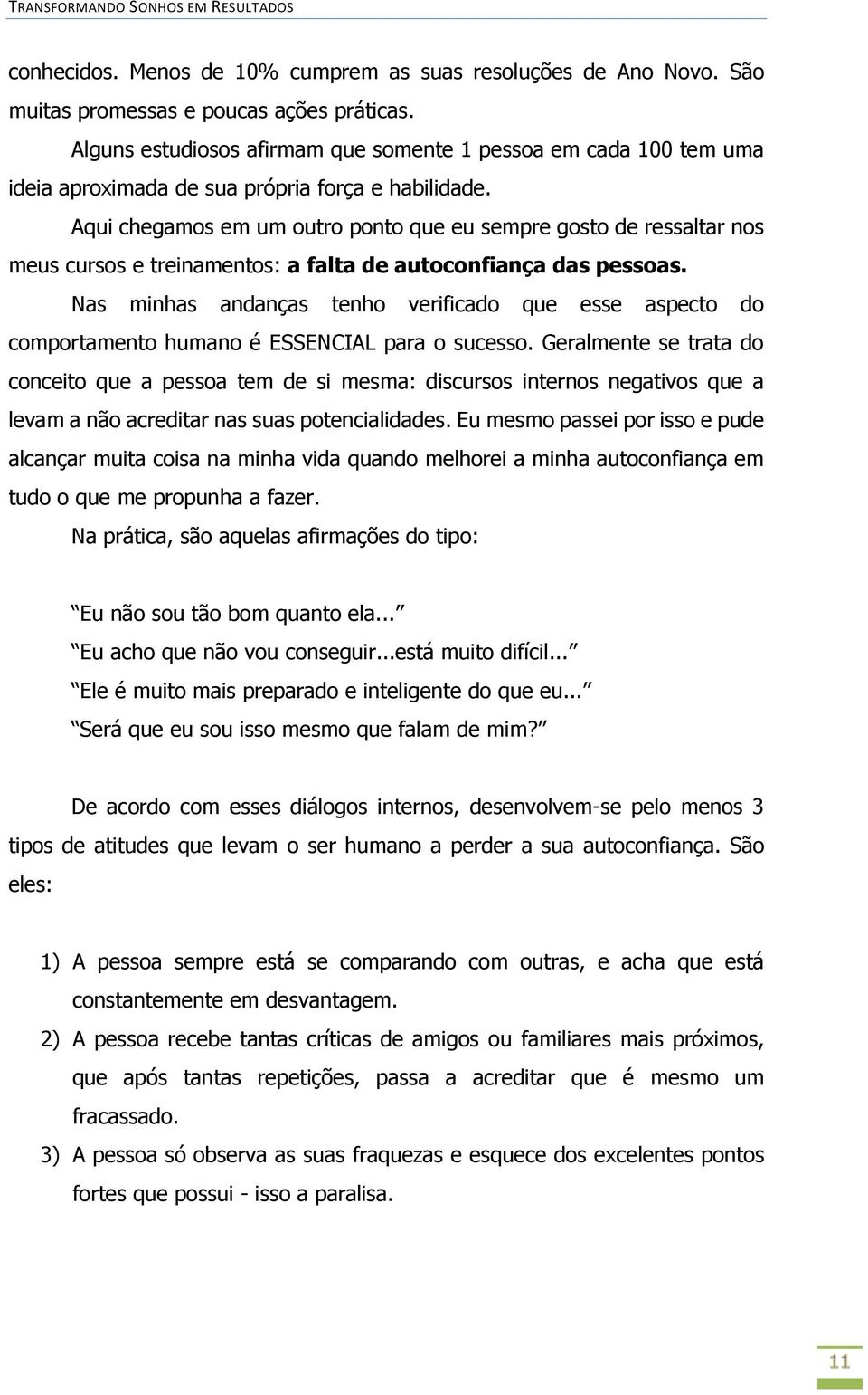 Aqui chegamos em um outro ponto que eu sempre gosto de ressaltar nos meus cursos e treinamentos: a falta de autoconfiança das pessoas.