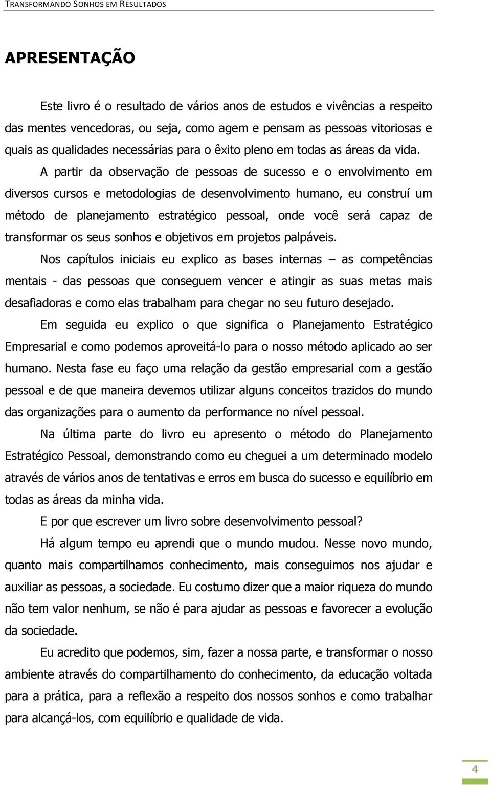 A partir da observação de pessoas de sucesso e o envolvimento em diversos cursos e metodologias de desenvolvimento humano, eu construí um método de planejamento estratégico pessoal, onde você será