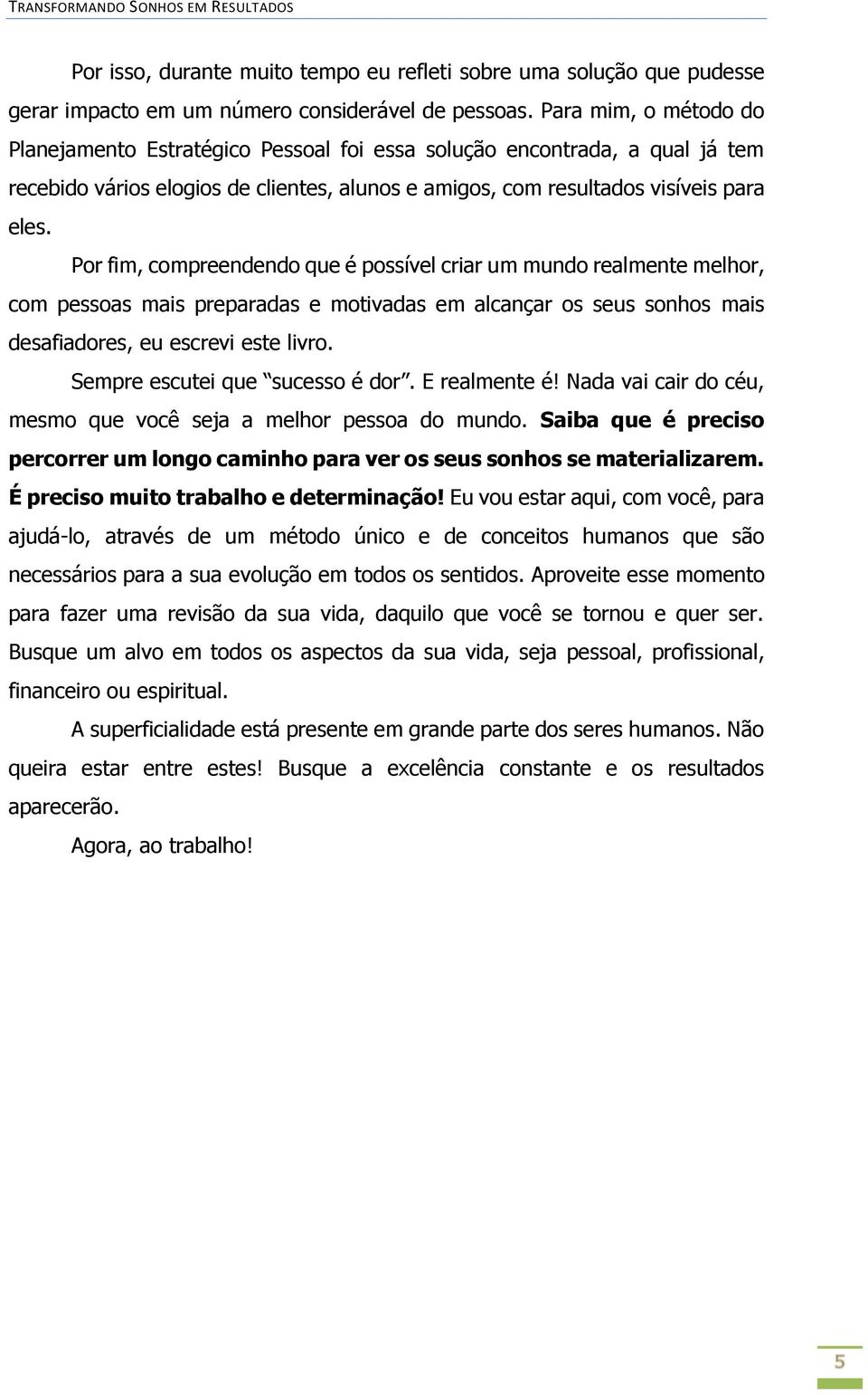 Por fim, compreendendo que é possível criar um mundo realmente melhor, com pessoas mais preparadas e motivadas em alcançar os seus sonhos mais desafiadores, eu escrevi este livro.