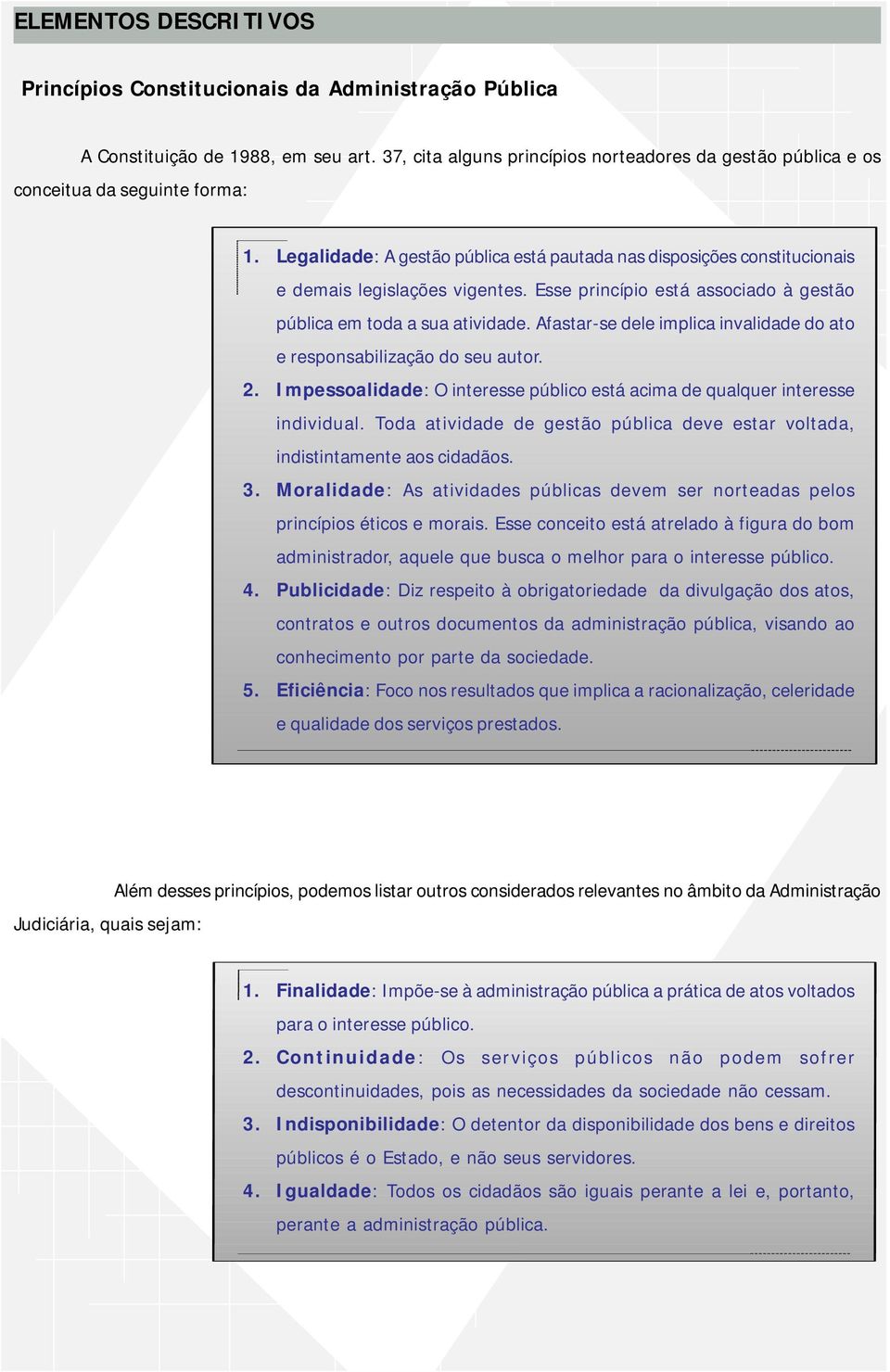 Esse princípio está associado à gestão pública em toda a sua atividade. Afastar-se dele implica invalidade do ato e responsabilização do seu autor. 2.