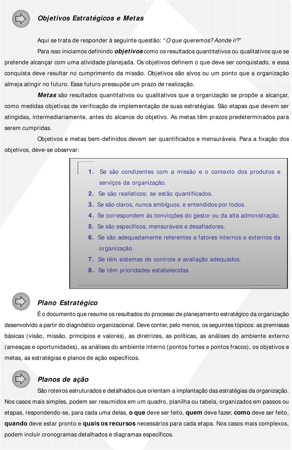 Os objetivos definem o que deve ser conquistado, e essa conquista deve resultar no cumprimento da missão. Objetivos são alvos ou um ponto que a organização almeja atingir no futuro.