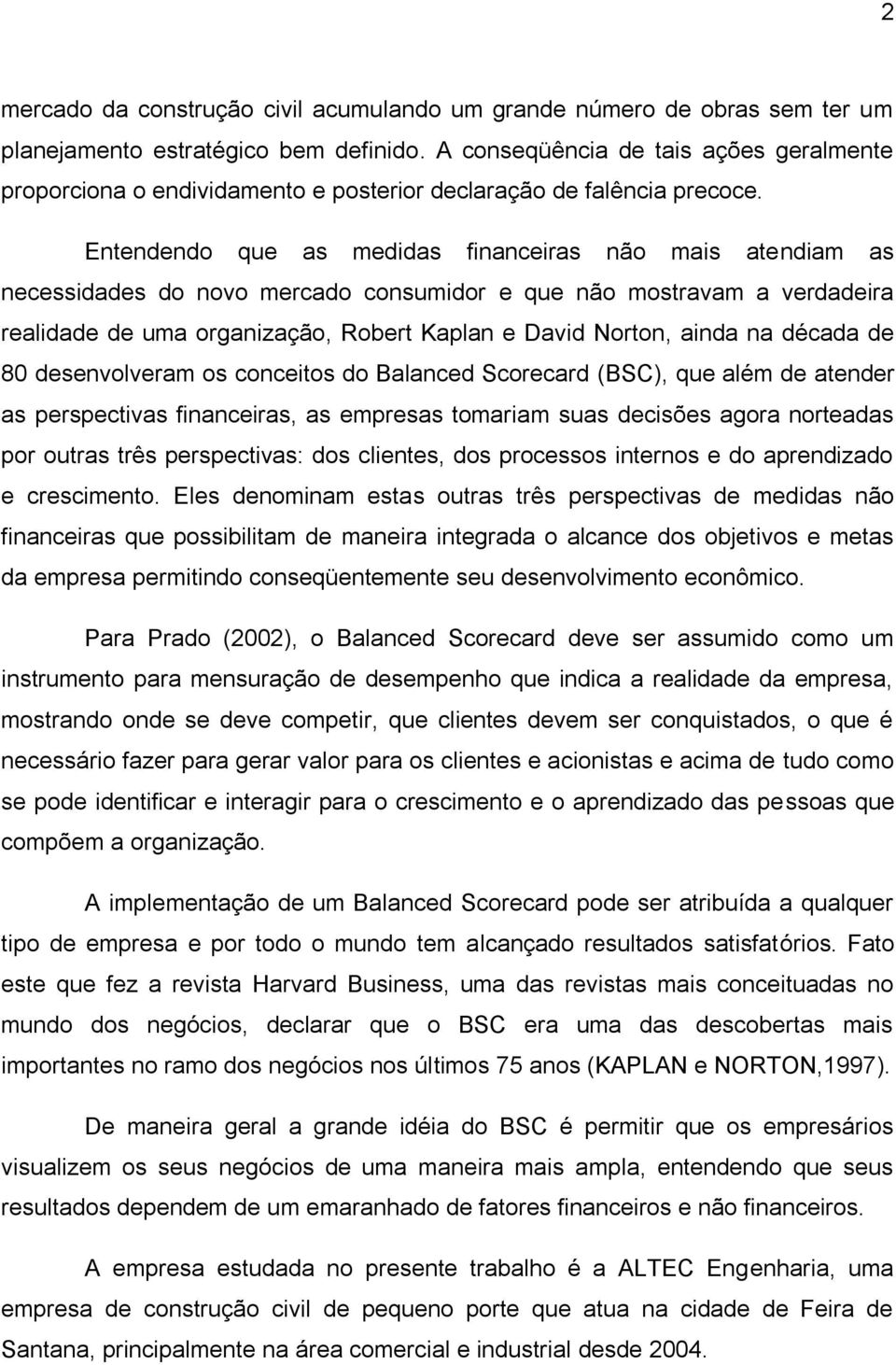 Entendendo que as medidas financeiras não mais atendiam as necessidades do novo mercado consumidor e que não mostravam a verdadeira realidade de uma organização, Robert Kaplan e David Norton, ainda