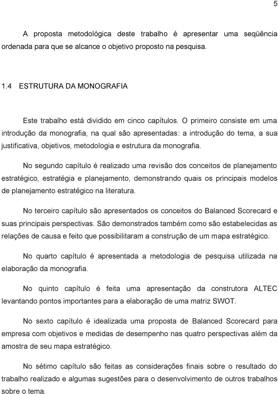 O primeiro consiste em uma introdução da monografia, na qual são apresentadas: a introdução do tema, a sua justificativa, objetivos, metodologia e estrutura da monografia.