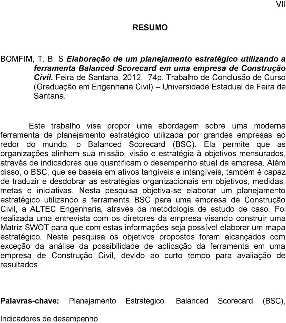 Este trabalho visa propor uma abordagem sobre uma moderna ferramenta de planejamento estratégico utilizada por grandes empresas ao redor do mundo, o Balanced Scorecard (BSC).