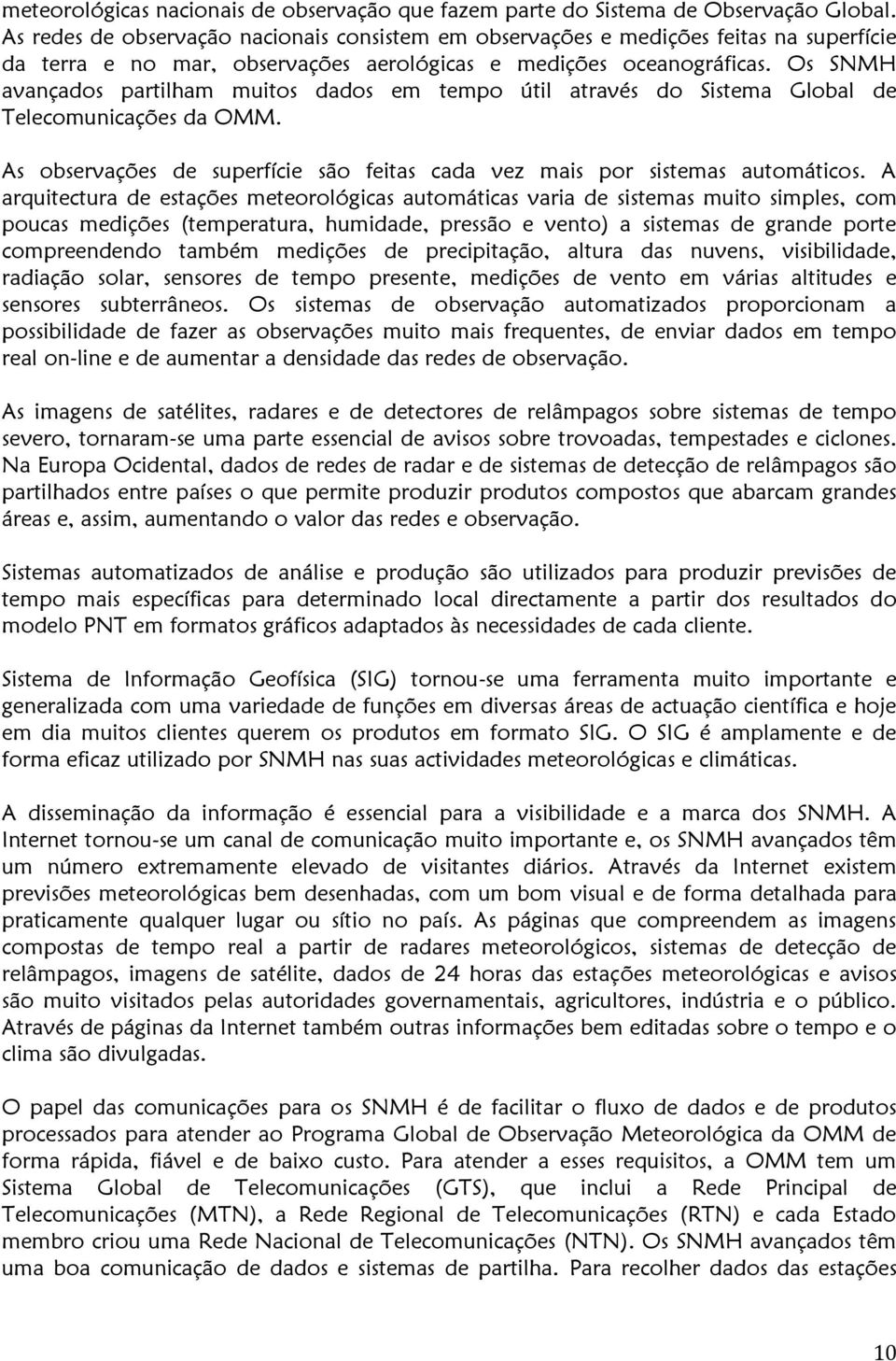 Os SNMH avançados partilham muitos dados em tempo útil através do Sistema Global de Telecomunicações da OMM. As observações de superfície são feitas cada vez mais por sistemas automáticos.