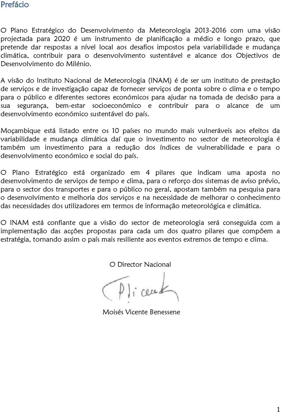 A visão do Instituto Nacional de Meteorologia (INAM) é de ser um instituto de prestação de serviços e de investigação capaz de fornecer serviços de ponta sobre o clima e o tempo para o público e