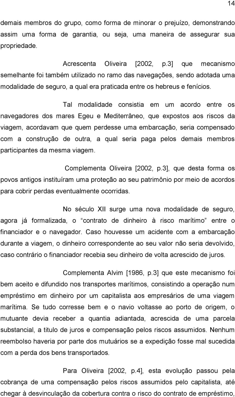 Tal modalidade consistia em um acordo entre os navegadores dos mares Egeu e Mediterrâneo, que expostos aos riscos da viagem, acordavam que quem perdesse uma embarcação, seria compensado com a