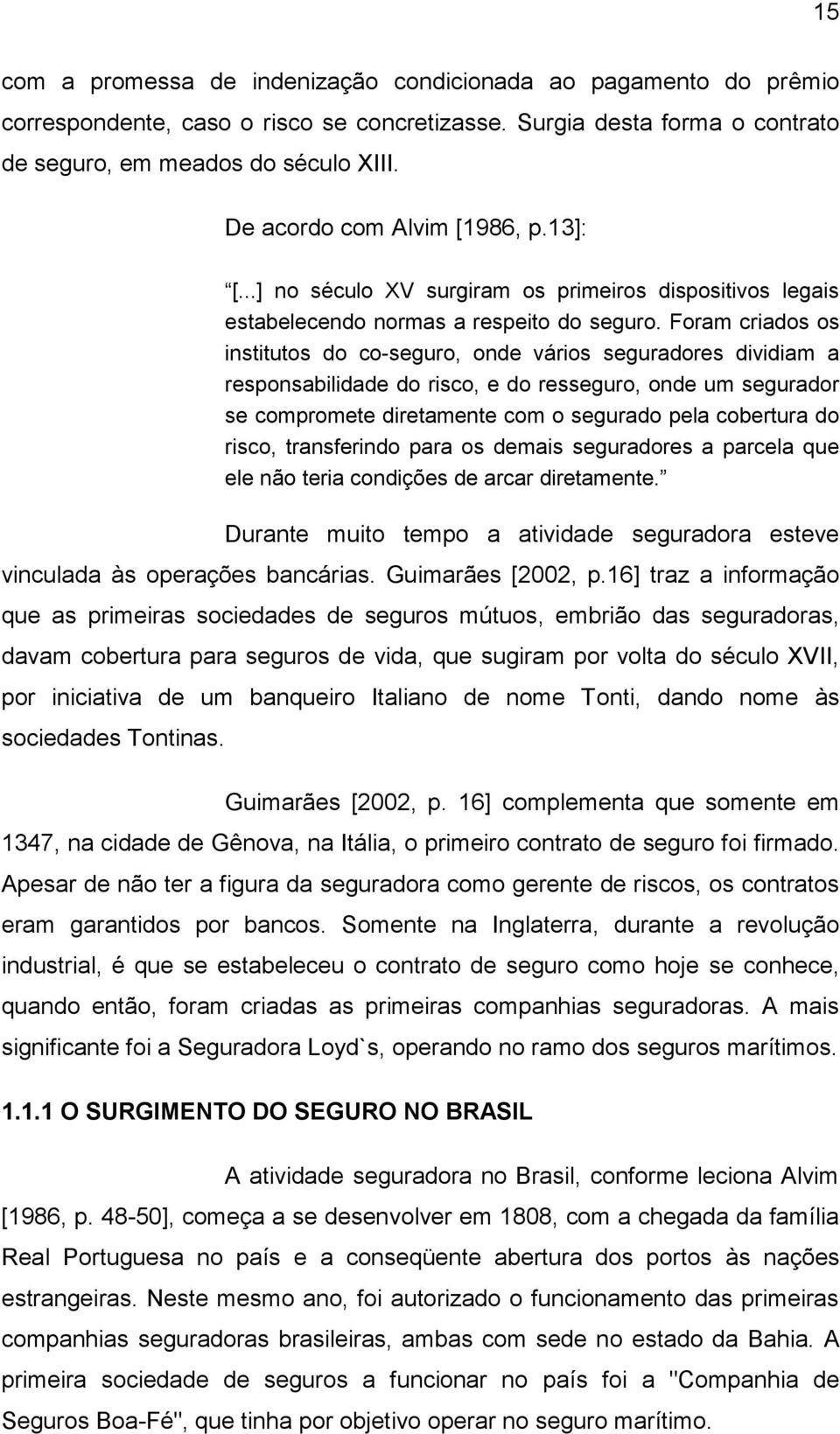 Foram criados os institutos do co-seguro, onde vários seguradores dividiam a responsabilidade do risco, e do resseguro, onde um segurador se compromete diretamente com o segurado pela cobertura do