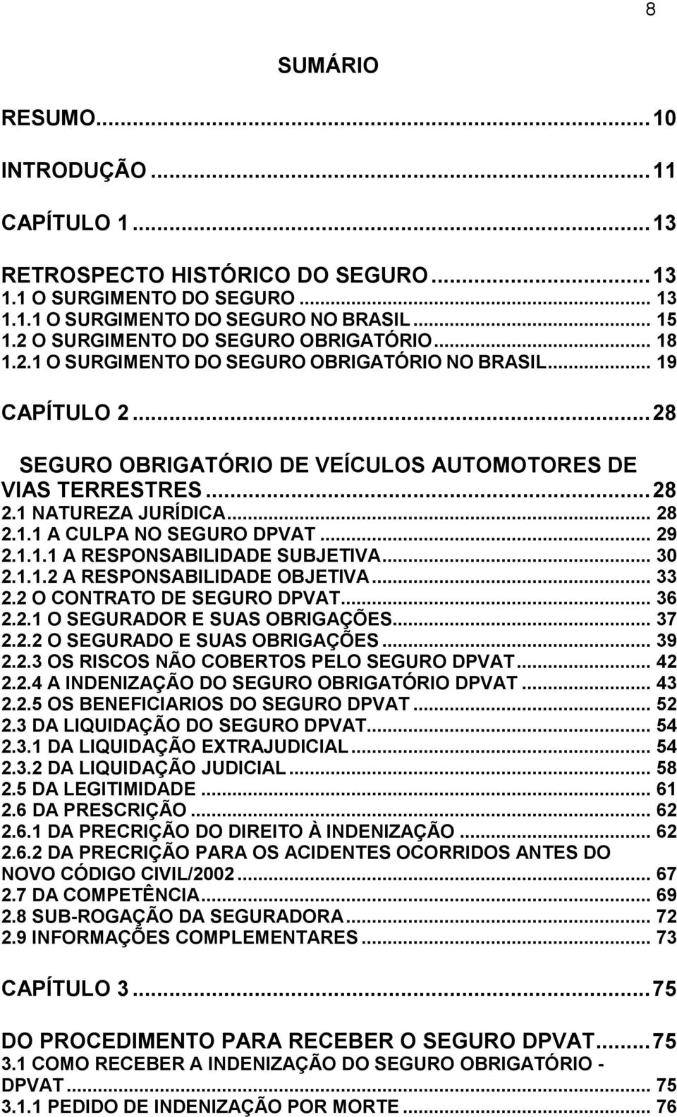 1 NATUREZA JURÍDICA... 28 2.1.1 A CULPA NO SEGURO DPVAT... 29 2.1.1.1 A RESPONSABILIDADE SUBJETIVA... 30 2.1.1.2 A RESPONSABILIDADE OBJETIVA... 33 2.2 O CONTRATO DE SEGURO DPVAT... 36 2.2.1 O SEGURADOR E SUAS OBRIGAÇÕES.