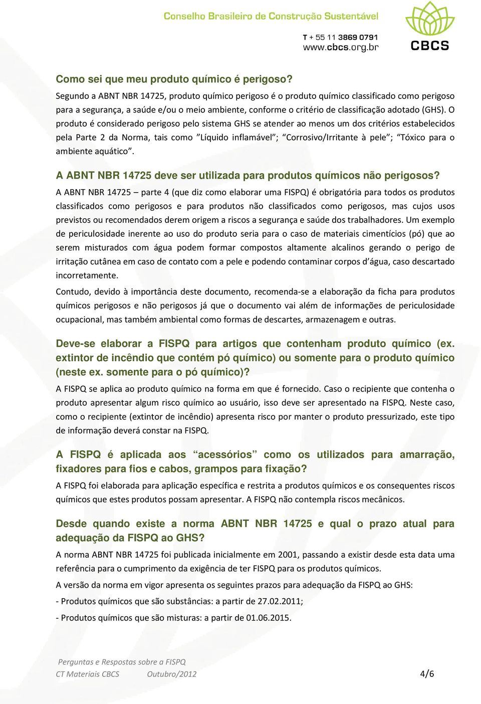 O produto é considerado perigoso pelo sistema GHS se atender ao menos um dos critérios estabelecidos pela Parte 2 da Norma, tais como Líquido inflamável ; Corrosivo/Irritante à pele ; Tóxico para o