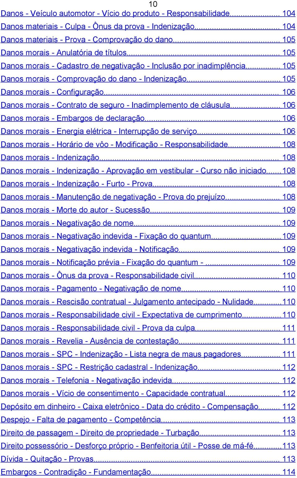 .. 105 Danos morais - Configuração... 106 Danos morais - Contrato de seguro - Inadimplemento de cláusula... 106 Danos morais - Embargos de declaração.