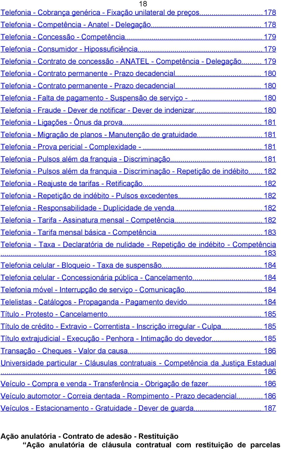 .. 180 Telefonia - Contrato permanente - Prazo decadencial... 180 Telefonia - Falta de pagamento - Suspensão de serviço -... 180 Telefonia - Fraude - Dever de notificar - Dever de indenizar.