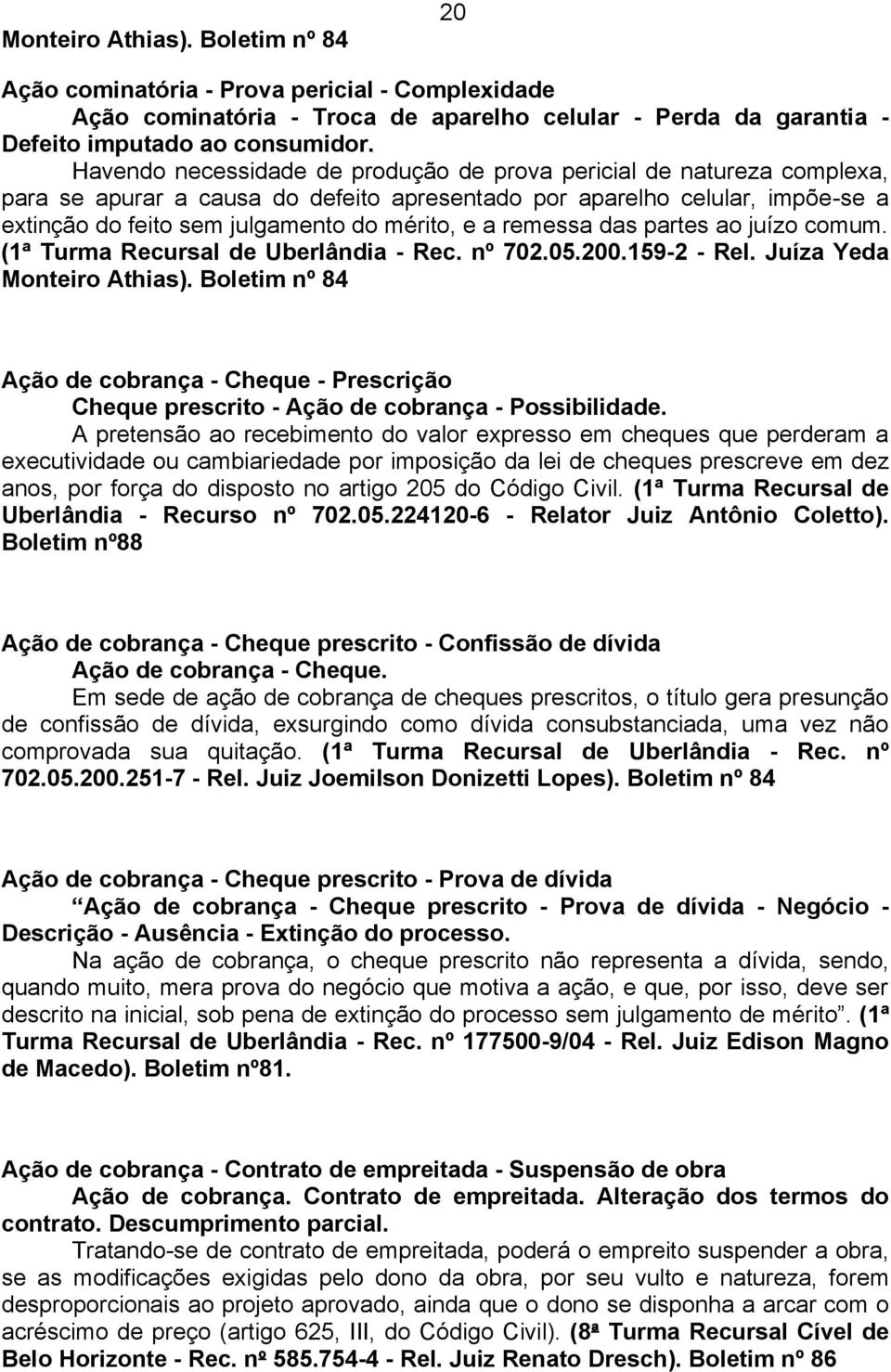 remessa das partes ao juízo comum. (1ª Turma Recursal de Uberlândia - Rec. nº 702.05.200.159-2 - Rel. Juíza Yeda Monteiro Athias).