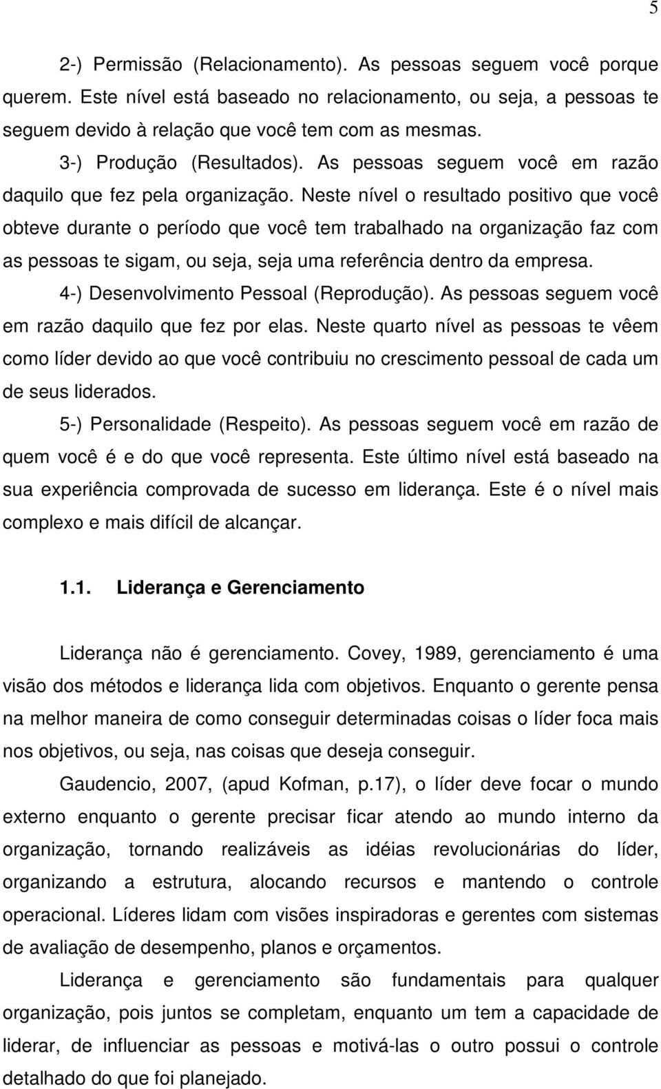 Neste nível o resultado positivo que você obteve durante o período que você tem trabalhado na organização faz com as pessoas te sigam, ou seja, seja uma referência dentro da empresa.