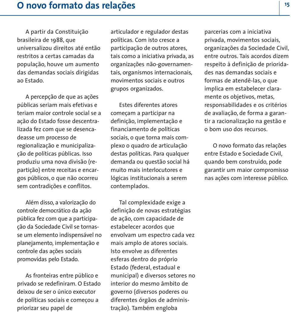 A percepção de que as ações públicas seriam mais efetivas e teriam maior controle social se a ação do Estado fosse descentralizada fez com que se desencadeasse um processo de regionalização e