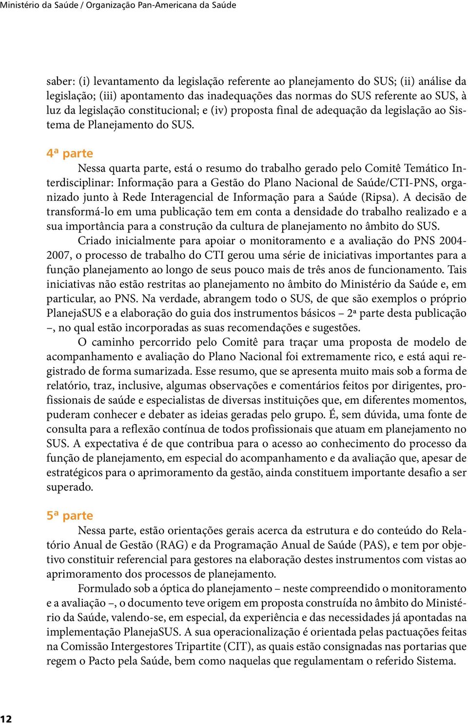 4ª parte Nessa quarta parte, está o resumo do trabalho gerado pelo Comitê Temático Interdisciplinar: Informação para a Gestão do Plano Nacional de Saúde/CTI-PNS, organizado junto à Rede Interagencial