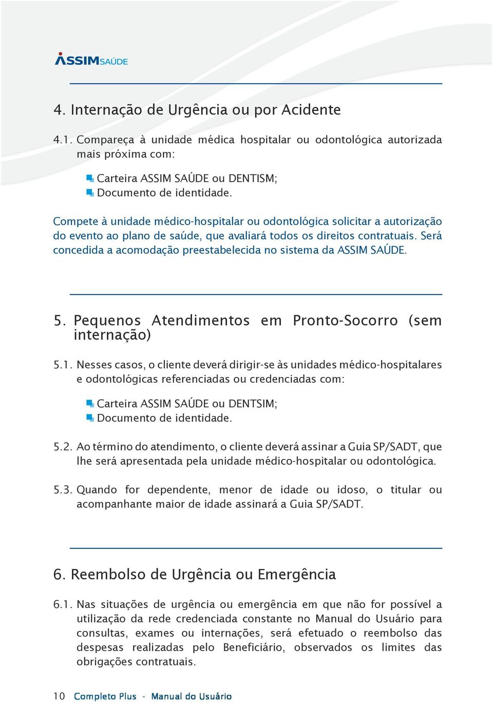 Será concedida a acomodação preestabelecida no sistema da ASSIM SAÚDE. 5. Pequenos Atendimentos em Pronto-Socorro (sem internação) 5.1.