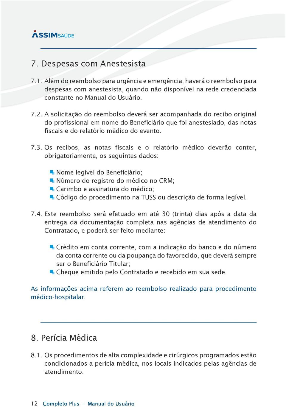 A solicitação do reembolso deverá ser acompanhada do recibo original do profissional em nome do Beneficiário que foi anestesiado, das notas fiscais e do relatório médico do evento. 7.3.