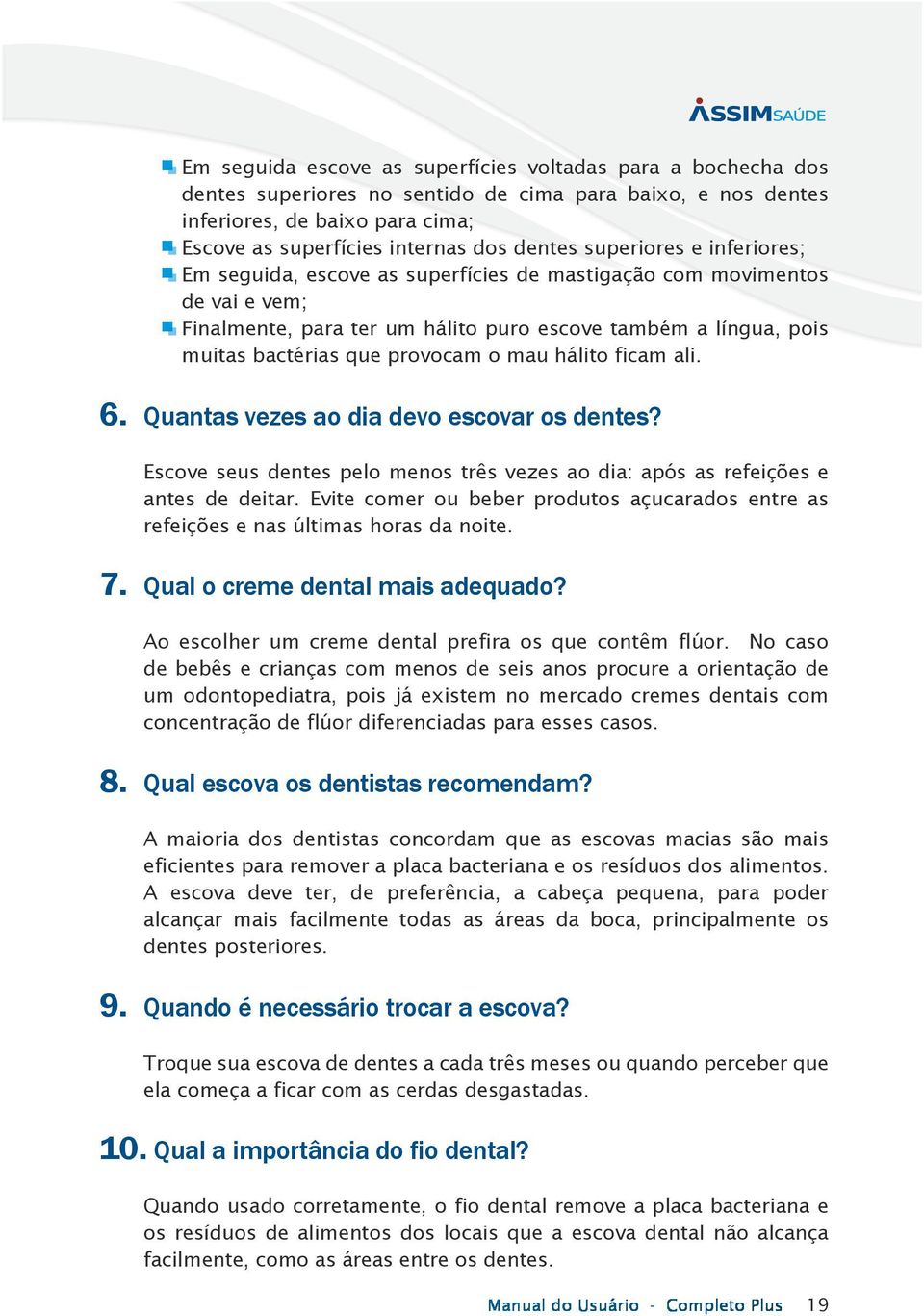 mau hálito ficam ali. 6. Quantas vezes ao dia devo escovar os dentes? Escove seus dentes pelo menos três vezes ao dia: após as refeições e antes de deitar.