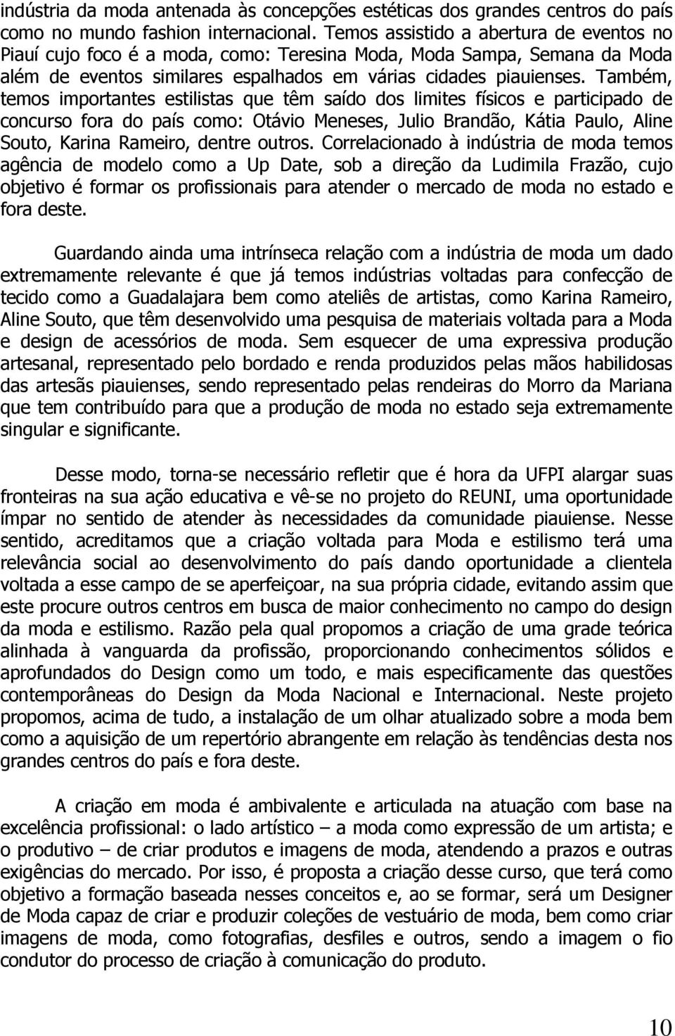 Também, temos importantes estilistas que têm saído dos limites físicos e participado de concurso fora do país como: Otávio Meneses, Julio Brandão, Kátia Paulo, Aline Souto, Karina Rameiro, dentre