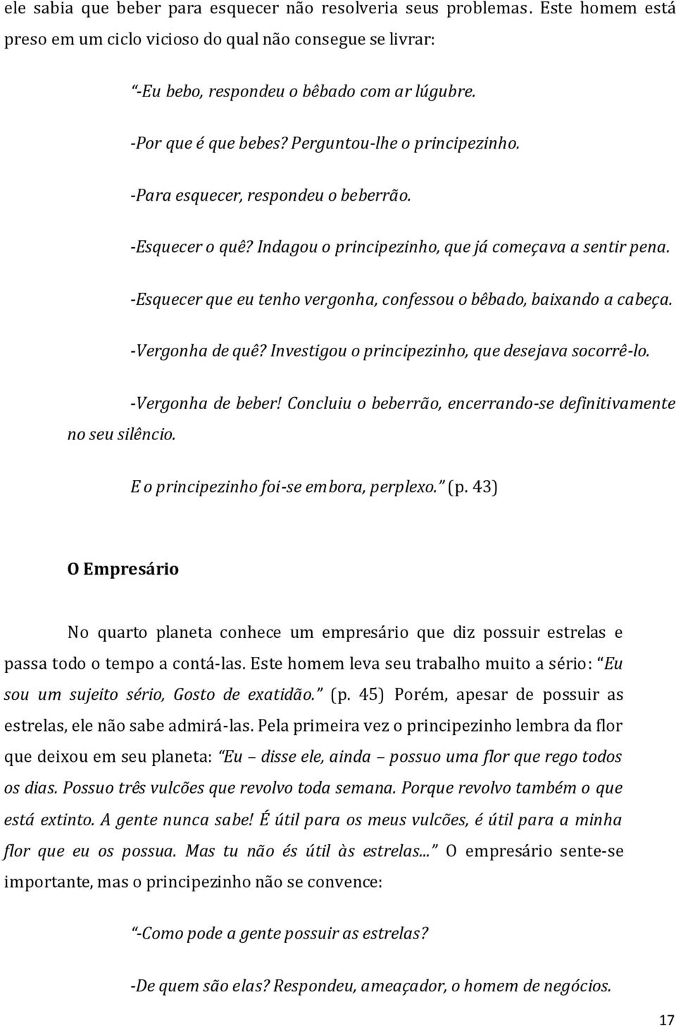 -Esquecer que eu tenho vergonha, confessou o bêbado, baixando a cabeça. -Vergonha de quê? Investigou o principezinho, que desejava socorrê-lo. no seu silêncio. -Vergonha de beber!