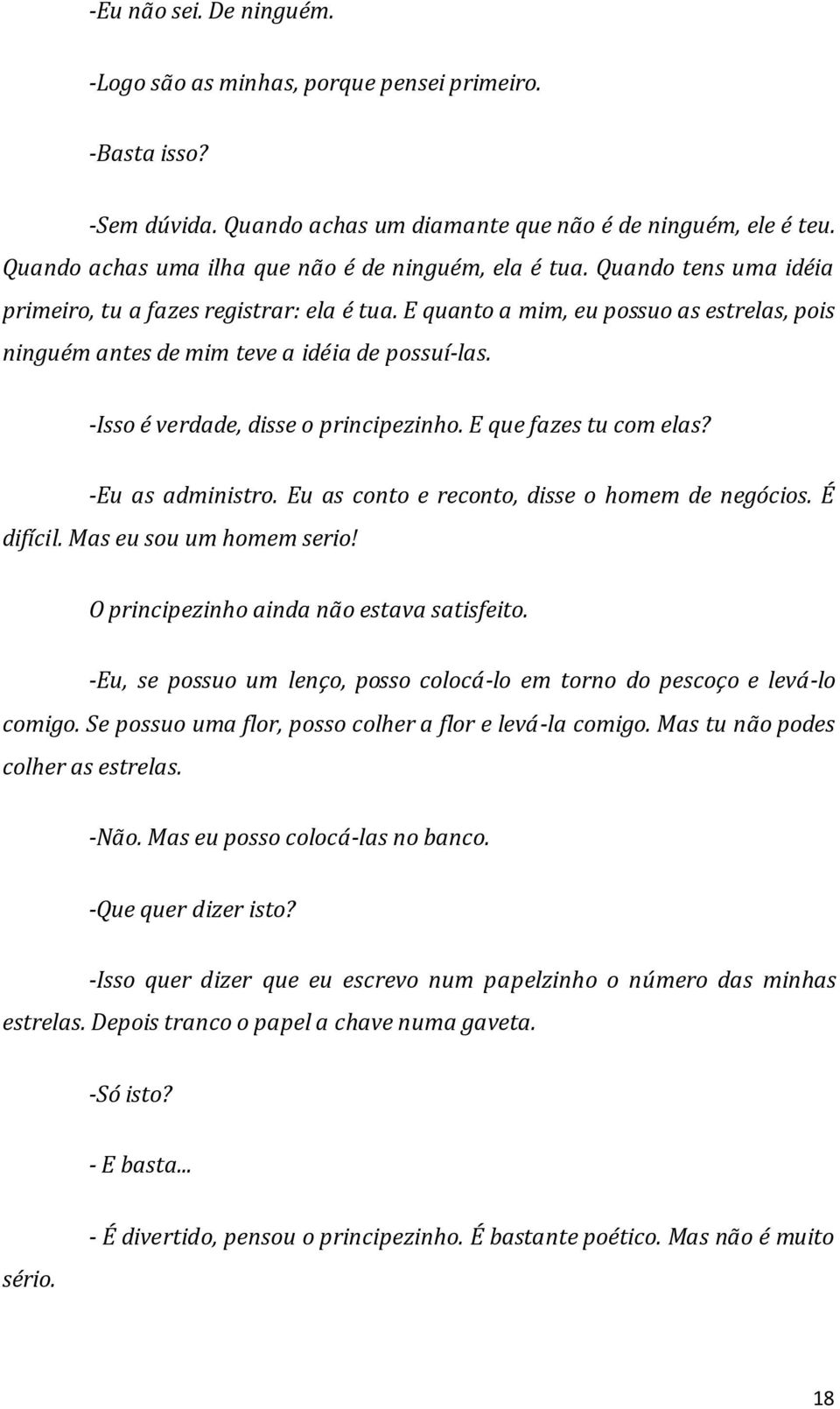 E quanto a mim, eu possuo as estrelas, pois ninguém antes de mim teve a idéia de possuí-las. -Isso é verdade, disse o principezinho. E que fazes tu com elas? -Eu as administro.