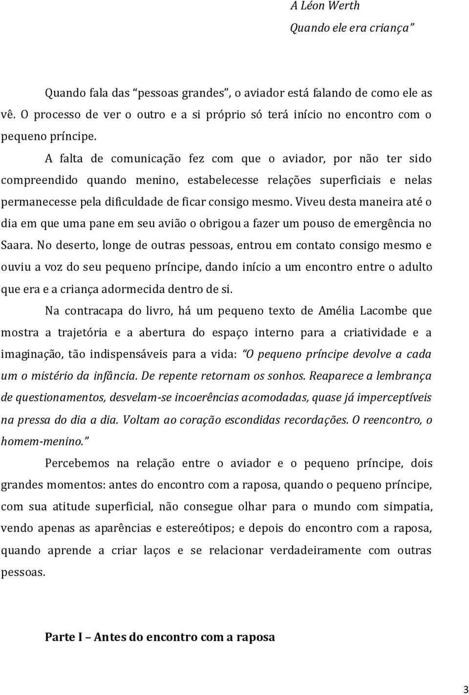 A falta de comunicação fez com que o aviador, por não ter sido compreendido quando menino, estabelecesse relações superficiais e nelas permanecesse pela dificuldade de ficar consigo mesmo.