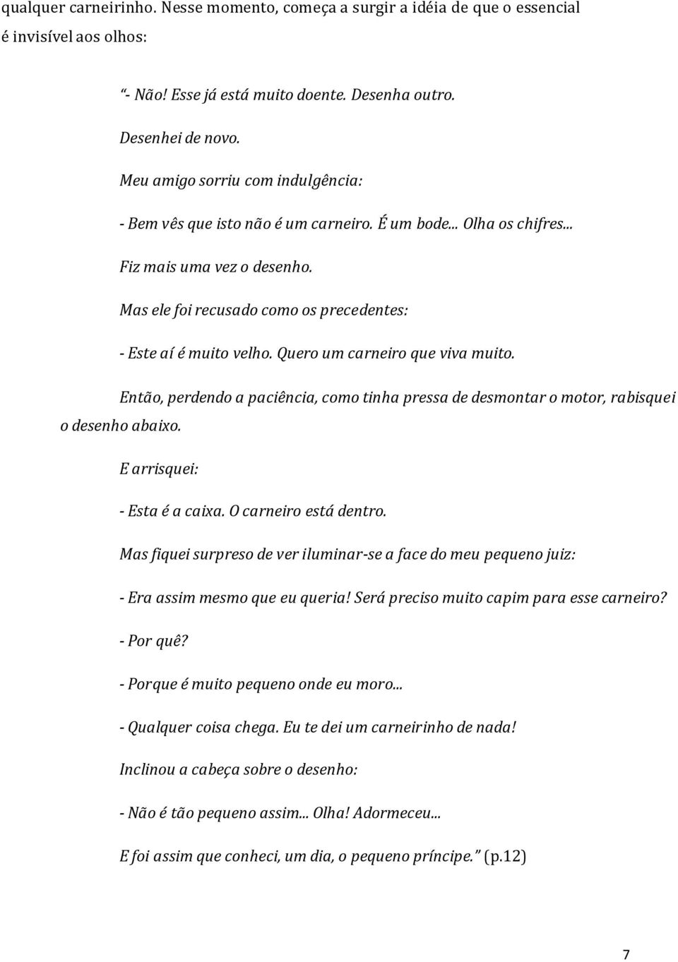 Quero um carneiro que viva muito. Então, perdendo a paciência, como tinha pressa de desmontar o motor, rabisquei o desenho abaixo. E arrisquei: - Esta é a caixa. O carneiro está dentro.