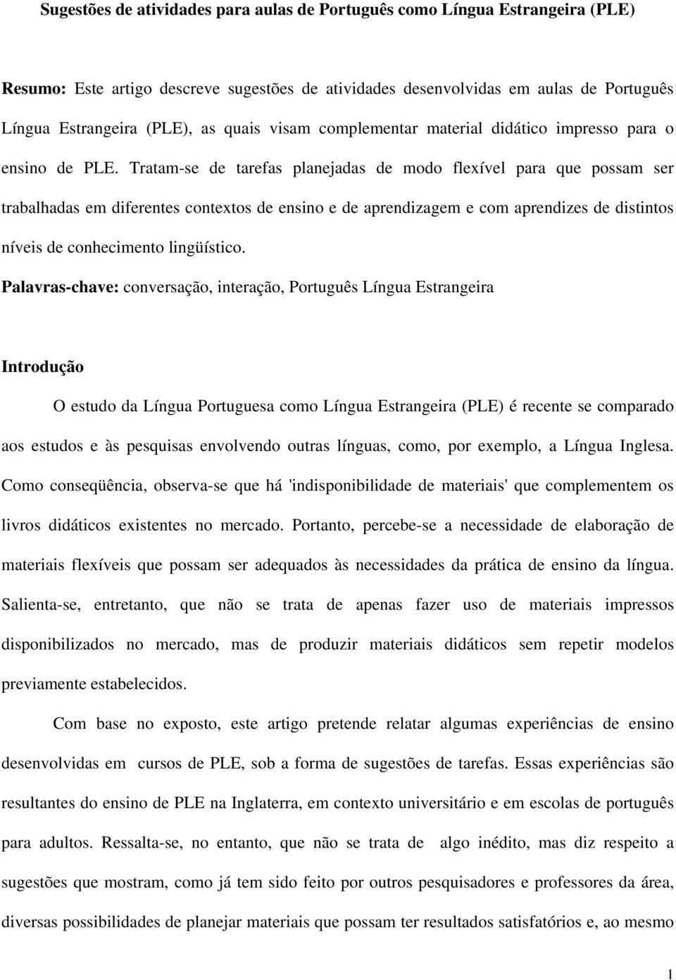 Tratam-se de tarefas planejadas de modo flexível para que possam ser trabalhadas em diferentes contextos de ensino e de aprendizagem e com aprendizes de distintos níveis de conhecimento lingüístico.