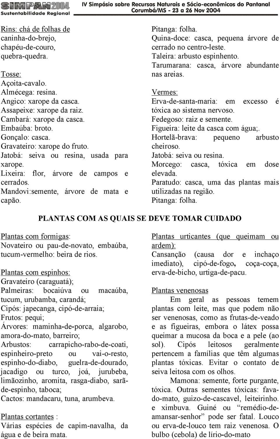 Pitanga: folha. Quina-doce: casca, pequena árvore de cerrado no centro-leste. Taleira: arbusto espinhento. Tarumarana: casca, árvore abundante nas areias.