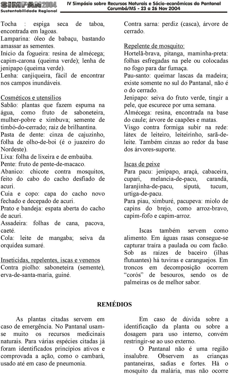 Cosméticos e utensílios Sabão: plantas que fazem espuma na água, como fruto de saboneteira, mulher-pobre e ximbuva; semente de timbó-do-cerrado; raiz de brilhantina.