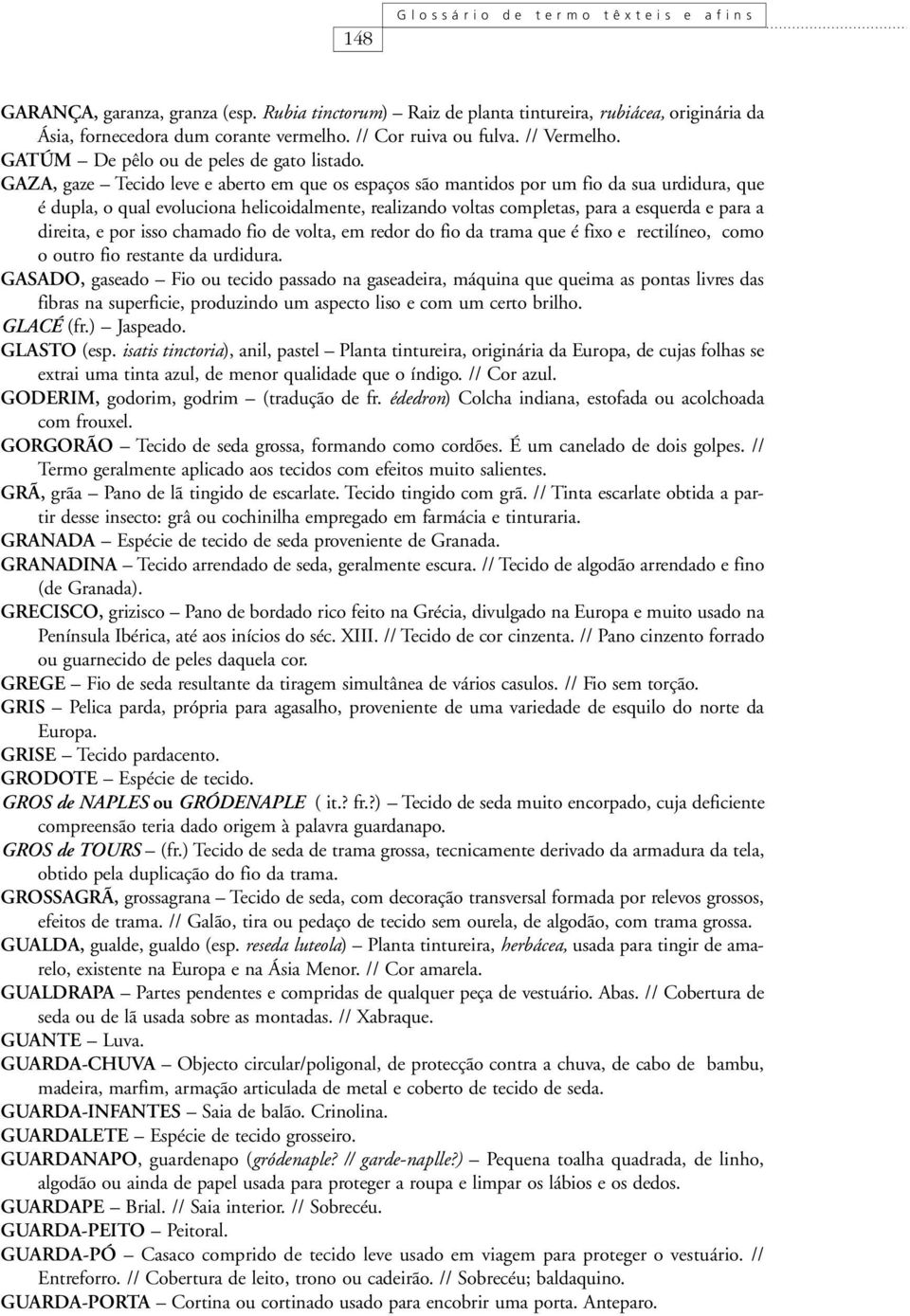 GAZA, gaze Tecido leve e aberto em que os espaços são mantidos por um fio da sua urdidura, que é dupla, o qual evoluciona helicoidalmente, realizando voltas completas, para a esquerda e para a