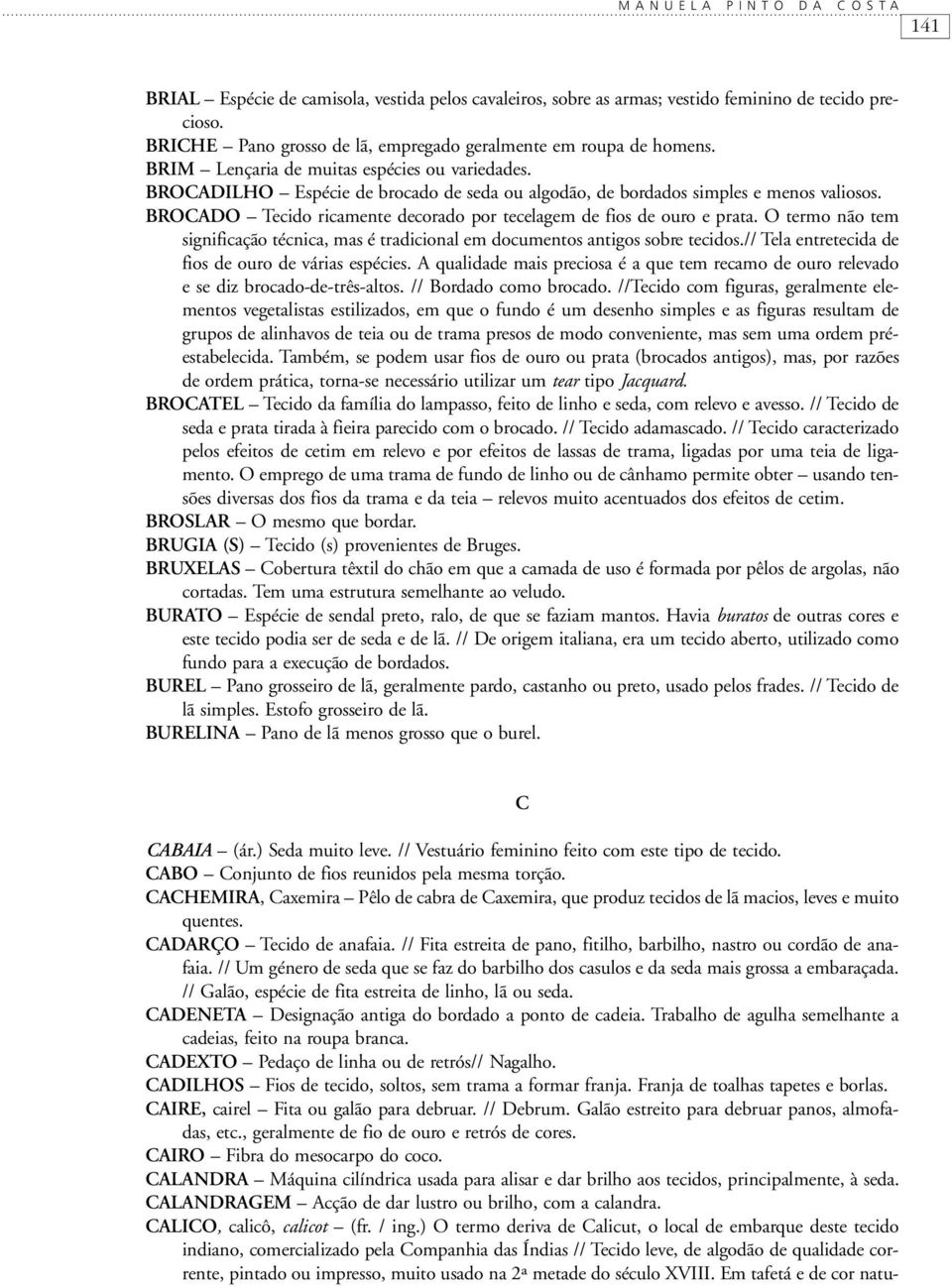 BROCADO Tecido ricamente decorado por tecelagem de fios de ouro e prata. O termo não tem significação técnica, mas é tradicional em documentos antigos sobre tecidos.