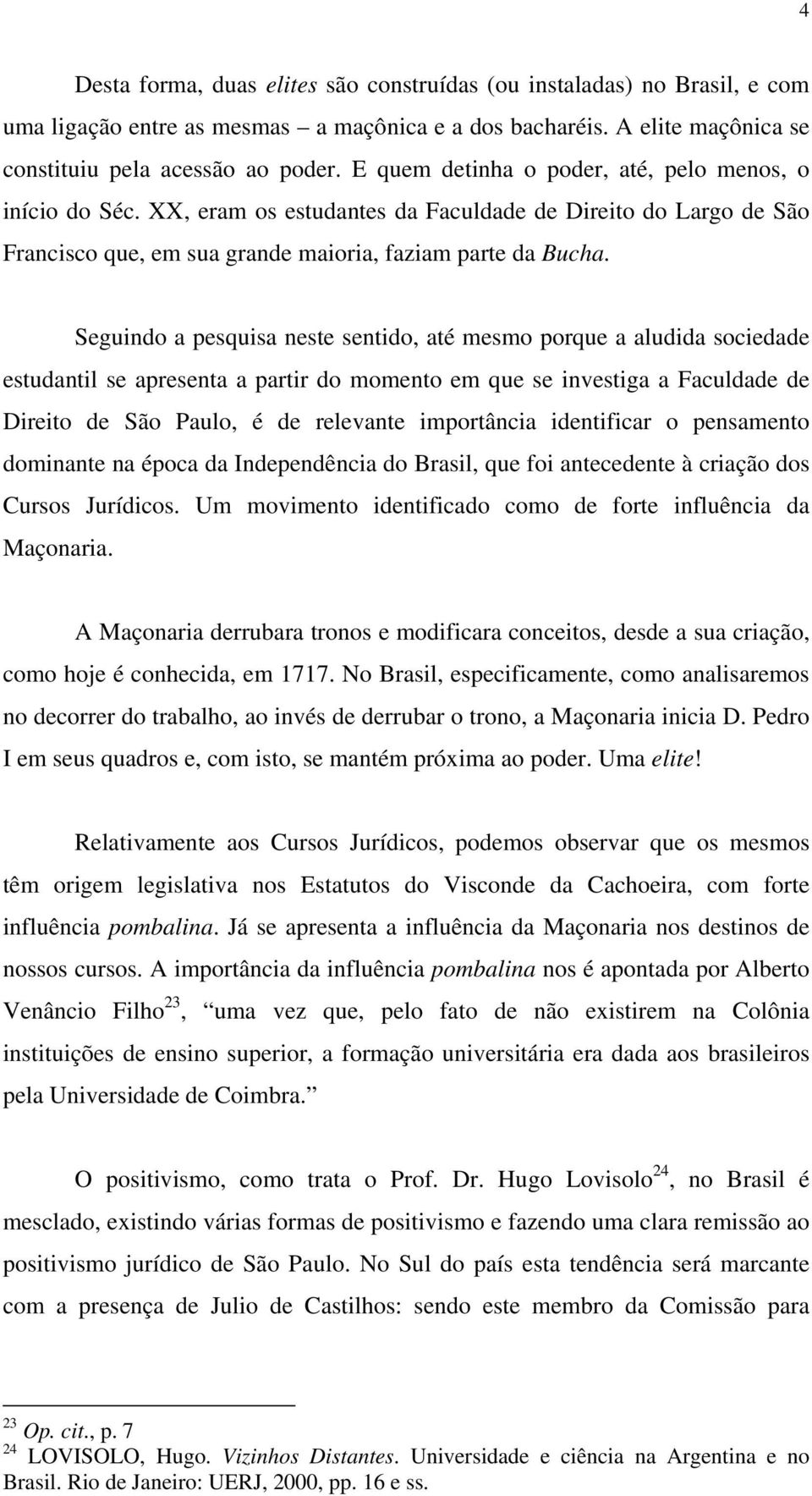 Seguindo a pesquisa neste sentido, até mesmo porque a aludida sociedade estudantil se apresenta a partir do momento em que se investiga a Faculdade de Direito de São Paulo, é de relevante importância