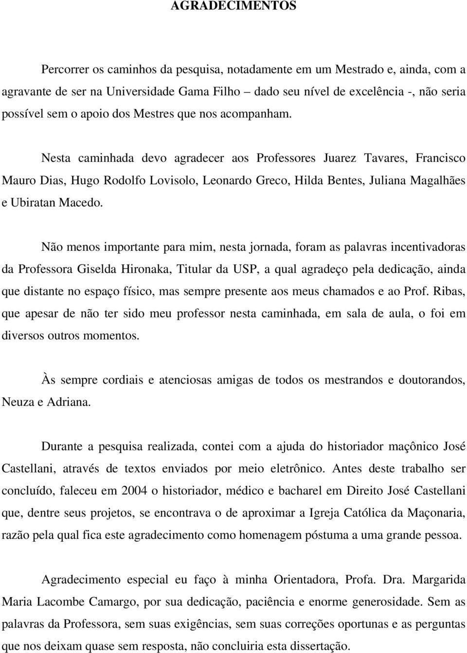 Nesta caminhada devo agradecer aos Professores Juarez Tavares, Francisco Mauro Dias, Hugo Rodolfo Lovisolo, Leonardo Greco, Hilda Bentes, Juliana Magalhães e Ubiratan Macedo.